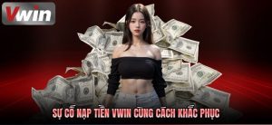Những lỗi thường gặp khi nạp tiền VWIN và cách khắc phục